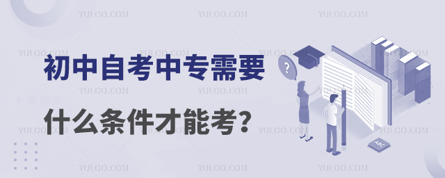 初中自考中專需要什么條件才能考?