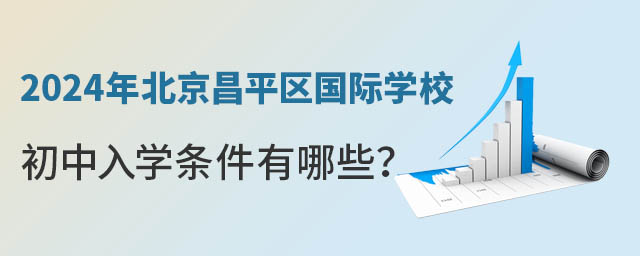 2024年北京昌平區國際學校初中入學條件有哪些?.jpg