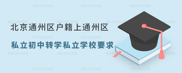 北京通州區(qū)戶籍上通州區(qū)私立初中轉(zhuǎn)學私立學校要求