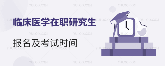 2025年臨床醫(yī)學在職研究生報名及考試時間