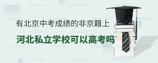 有北京中考成績的非京籍上河北私立學校可以高考嗎