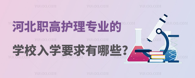 河北職高護(hù)理專業(yè)的學(xué)校入學(xué)要求有哪些?