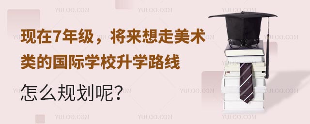 7年級(jí)將來想走美術(shù)類的國(guó)際學(xué)校升學(xué)路線