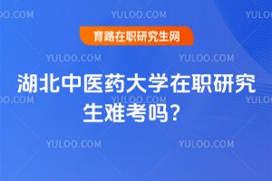湖北中醫(yī)藥大學(xué)在職研究生難考嗎?