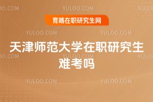 天津師范大學在職研究生難考嗎