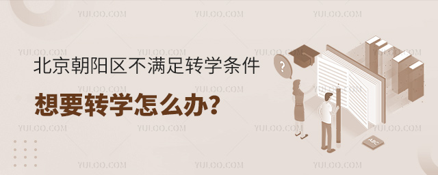 北京朝陽區不滿足轉學條件想要轉學怎么辦
