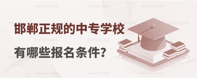 邯鄲正規的中專學校有哪些報名條件?
