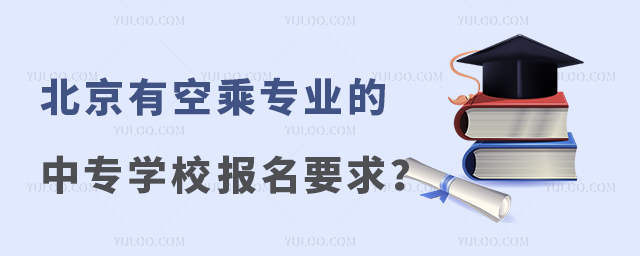 北京有空乘專業的中專學校報名要求是什么?