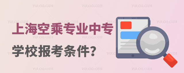 上海有空乘專業的中專學校報考條件是什么?