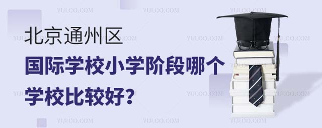 北京通州區國際學校小學階段哪個學校比較好