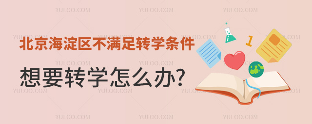 北京海淀區(qū)不滿足轉(zhuǎn)學(xué)條件想要轉(zhuǎn)學(xué)怎么辦