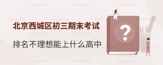 北京西城區初三期末考試排名不理想能上什么高中