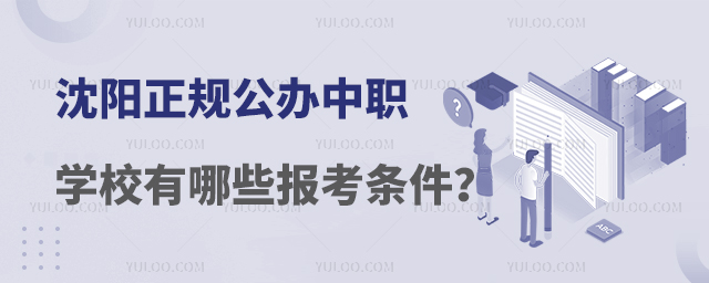 沈陽正規公辦中職學校有哪些報考條件?