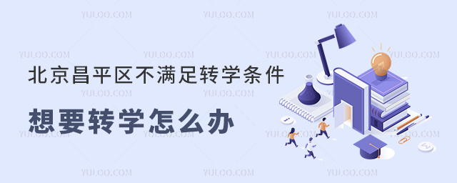 北京昌平區不滿足轉學條件想要轉學怎么辦