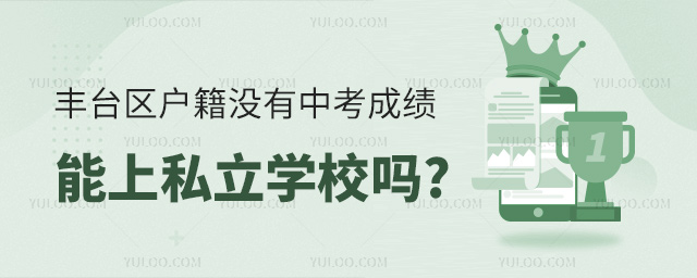 豐臺區戶籍沒有中考成績能上私立學校嗎