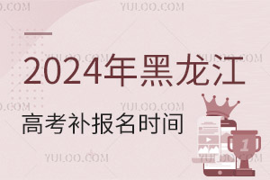 2024年黑龍江高考補(bǔ)報(bào)名時(shí)間通知