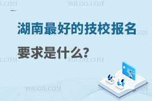 湖南最好的技校報名要求是什么?