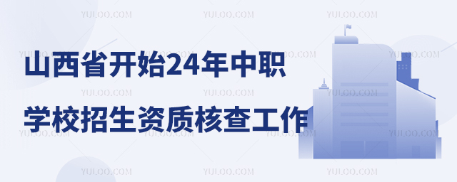 山西省開始2024年中等職業(yè)學(xué)校學(xué)歷教育招生資質(zhì)核查工作