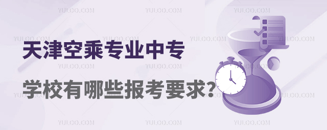 天津有空乘專業(yè)的中專學校有哪些報考要求?