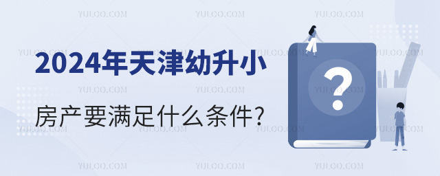 2024年天津幼升小房產要滿足什么條件