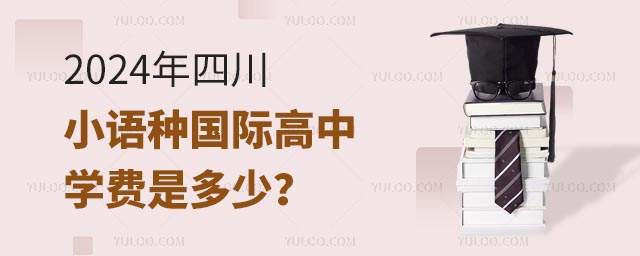 2024年四川小語(yǔ)種國(guó)際高中學(xué)費(fèi)是多少