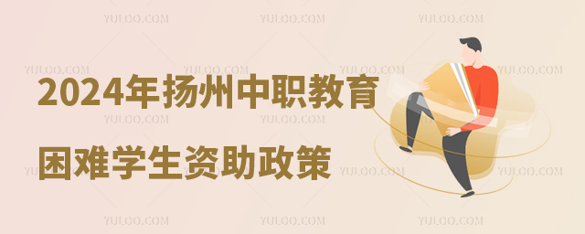 2024年春學揚州市中等職業教育家庭經濟困難學生資助政策