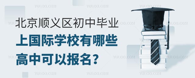 北京順義區(qū)初中畢業(yè)上國際學校有哪些高中可以報名