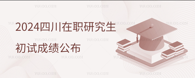 四川2024年在職研究生招生考試初試成績公布