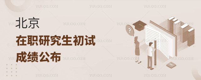 北京2024年在職研究生招生考試初試成績公布 北京2024年在職研究生招生考試初試成績公布