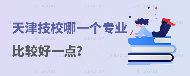 天津技校哪一個專業比較好一點? 天津技校哪一個專業比較好一點?