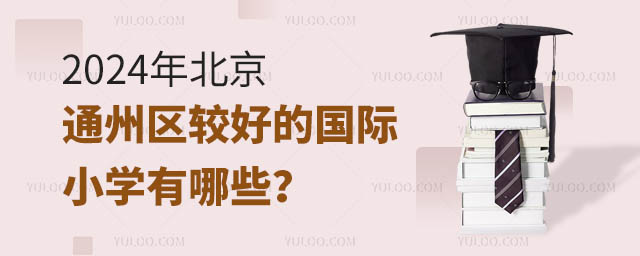 2024年北京通州區(qū)較好的國際小學有哪些 2024年北京通州區(qū)較好的國際小學有哪些