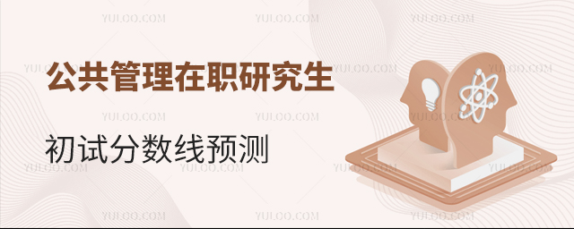 公共管理在職研究生初試分數線預測及歷年分數線 公共管理在職研究生初試分數線預測及歷年分數線