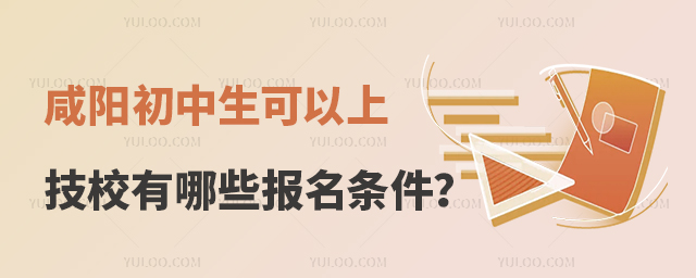 咸陽初中生可以上的技校有哪些報名條件?