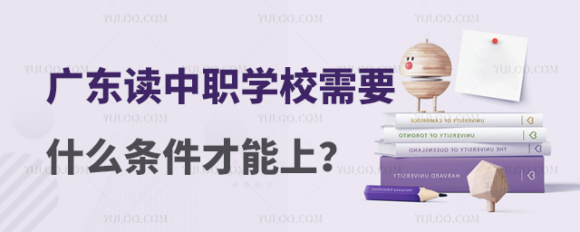 廣東讀中職學(xué)校需要什么條件才能上?