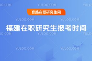福建在職研究生報考時間
