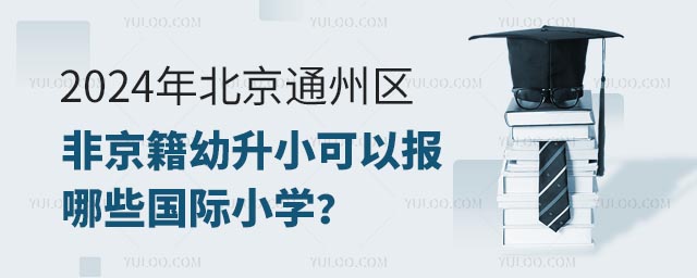 2024年北京通州區非京籍幼升小可以報哪些國際小學