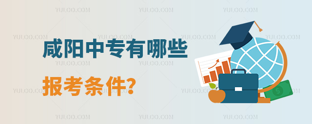 咸陽中專有哪些報考條件?
