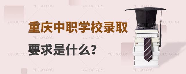 重慶中職學校錄取要求是什么?