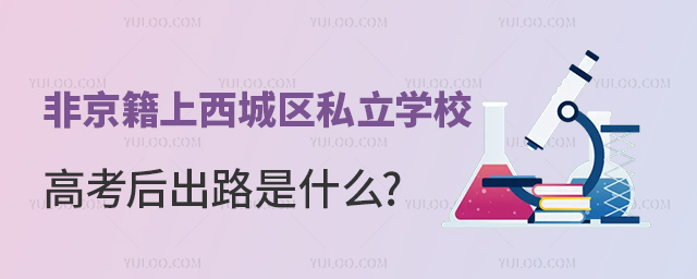 非京籍上西城區私立學校高考后出路是什么