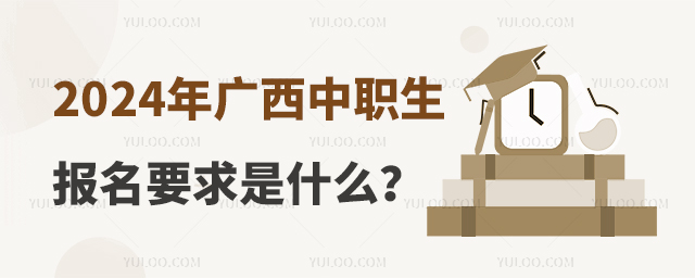2024年廣西中職生報名要求是什么?