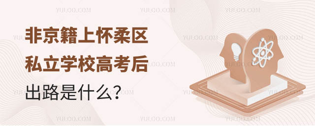 非京籍上懷柔區私立學校高考后出路是什么.jpg