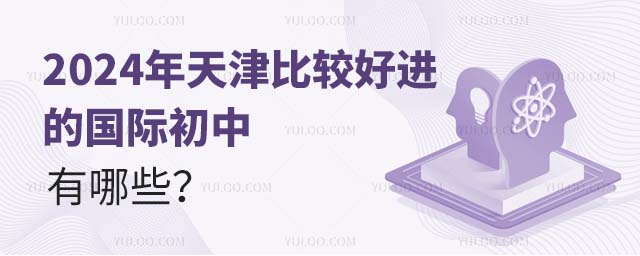 2024年天津比較好進的國際初中有哪些