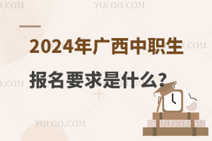 2024年廣西中職生報名要求是什么?