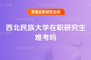 西北民族大學(xué)在職研究生難考嗎