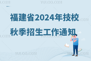 福建省人力資源和社會保障廳辦公室關于做好2024年技工院校秋季招生工作的通知