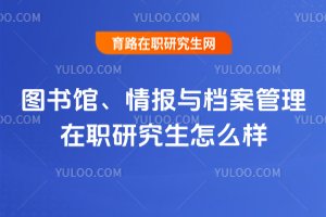 圖書館、情報(bào)與檔案管理在職研究生怎么樣