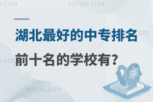 湖北最好的中專排名前十名的學(xué)校有哪些?