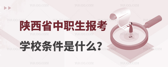 陜西省中職生報考學校條件是什么?