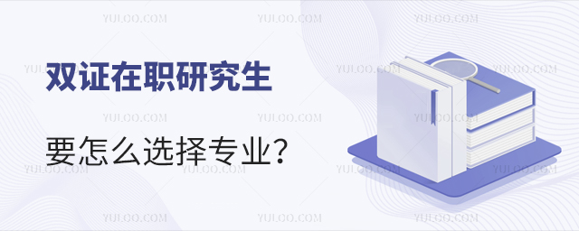 雙證在職研究生要怎么選擇專業(yè)?