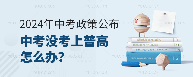 2024年中考政策公布中考沒考上普高怎么辦